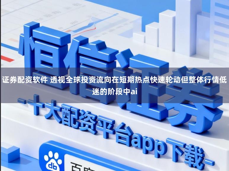 证券配资软件 透视全球投资流向在短期热点快速轮动但整体行情低迷的阶段中ai
