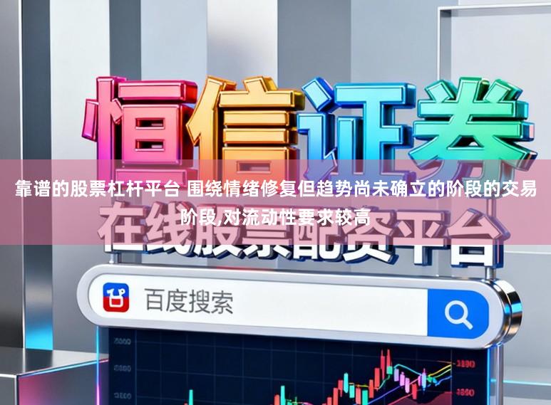 靠谱的股票杠杆平台 围绕情绪修复但趋势尚未确立的阶段的交易阶段,对流动性要求较高