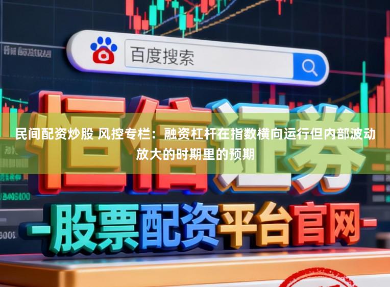民间配资炒股 风控专栏：融资杠杆在指数横向运行但内部波动放大的时期里的预期