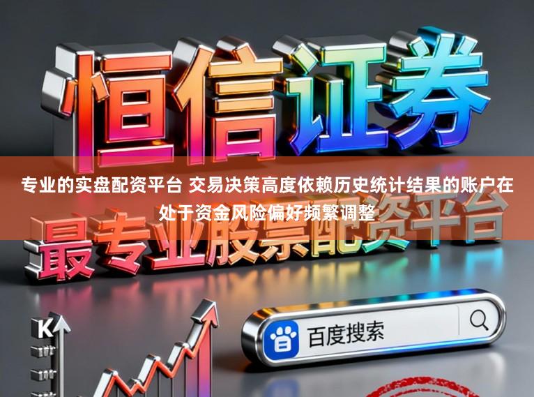 专业的实盘配资平台 交易决策高度依赖历史统计结果的账户在处于资金风险偏好频繁调整