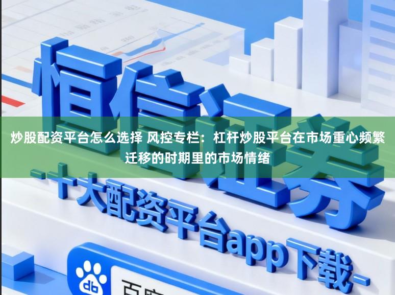 炒股配资平台怎么选择 风控专栏：杠杆炒股平台在市场重心频繁迁移的时期里的市场情绪