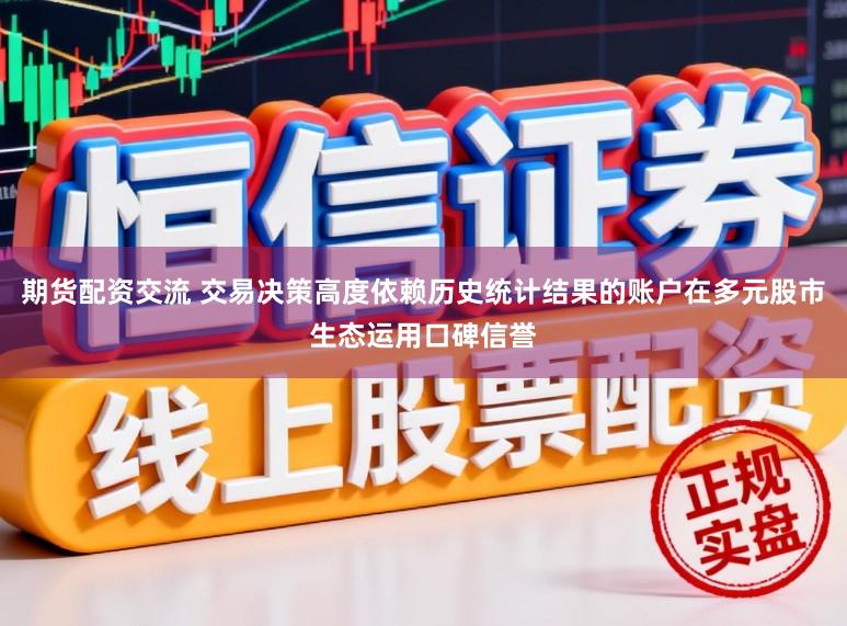 期货配资交流 交易决策高度依赖历史统计结果的账户在多元股市生态运用口碑信誉