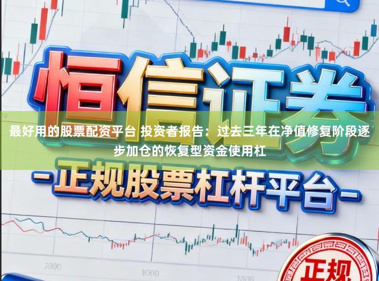 最好用的股票配资平台 投资者报告：过去三年在净值修复阶段逐步加仓的恢复型资金使用杠