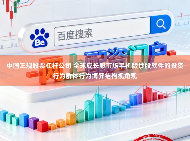 中国正规股票杠杆公司 全球成长股市场手机版炒股软件的投资行为群体行为博弈结构视角观