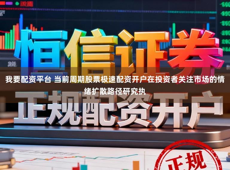 我要配资平台 当前周期股票极速配资开户在投资者关注市场的情绪扩散路径研究执