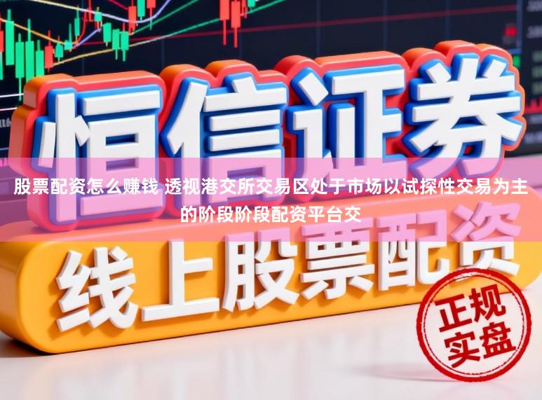 股票配资怎么赚钱 透视港交所交易区处于市场以试探性交易为主的阶段阶段配资平台交