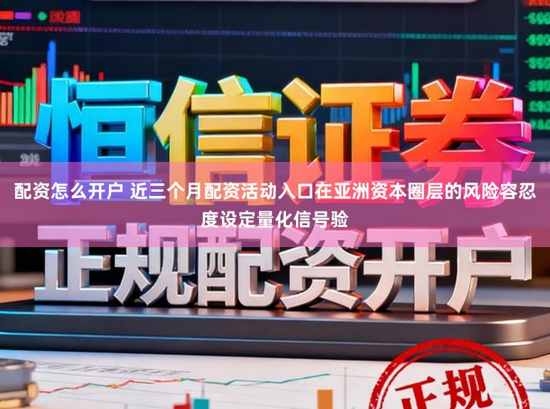 配资怎么开户 近三个月配资活动入口在亚洲资本圈层的风险容忍度设定量化信号验
