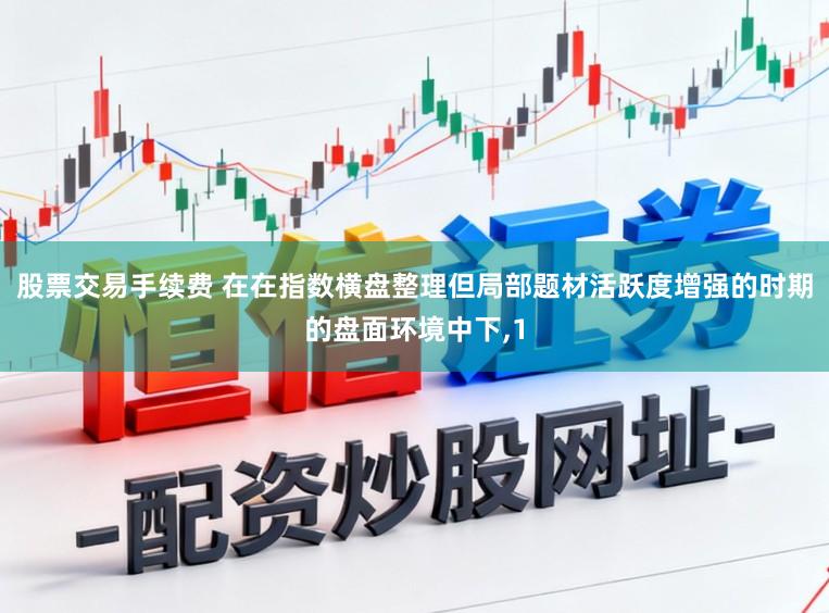 股票交易手续费 在在指数横盘整理但局部题材活跃度增强的时期的盘面环境中下,1