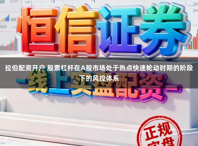 拉伯配资开户 股票杠杆在A股市场处于热点快速轮动时期的阶段下的风控体系