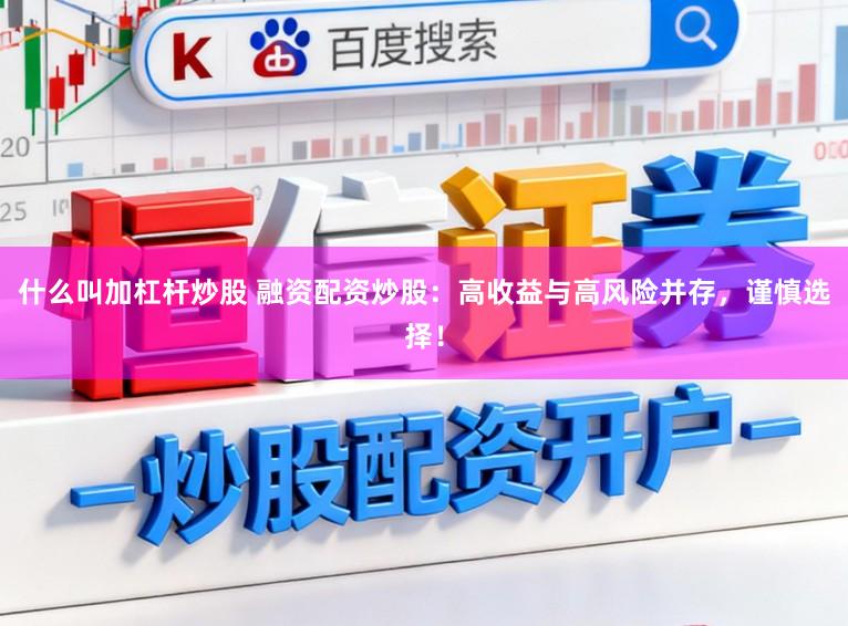 什么叫加杠杆炒股 融资配资炒股:高收益与高风险并存,谨慎选择!