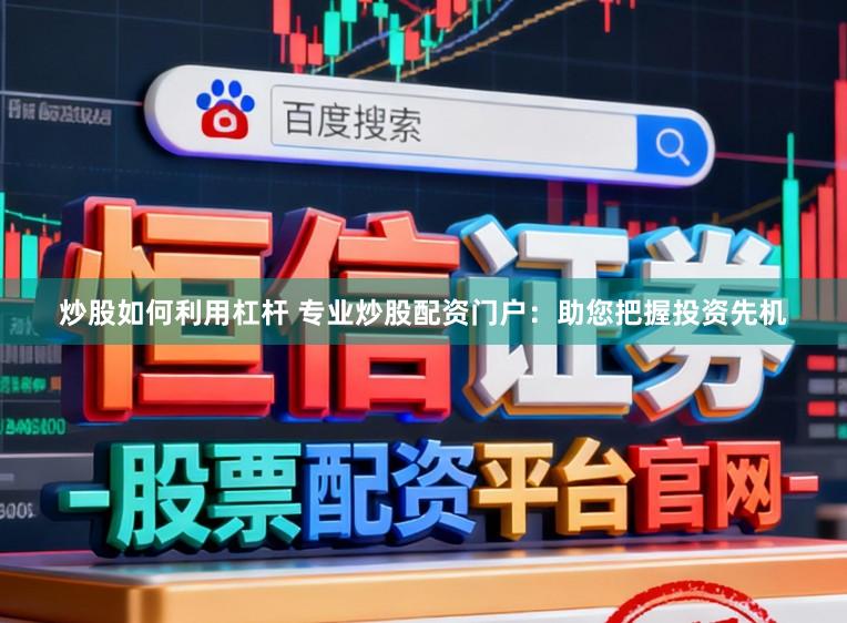 炒股如何利用杠杆 专业炒股配资门户：助您把握投资先机