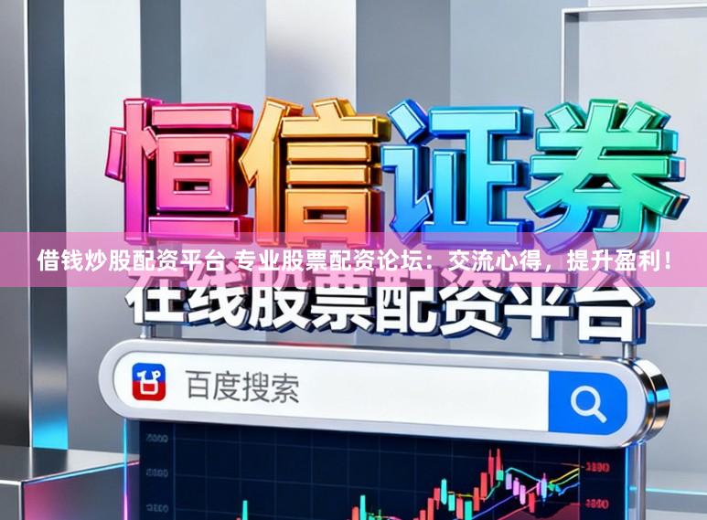 借钱炒股配资平台 专业股票配资论坛:交流心得,提升盈利!