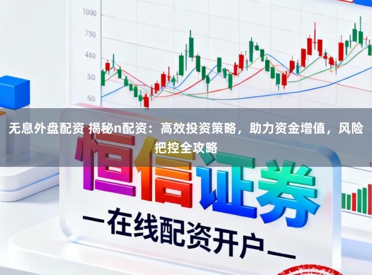 无息外盘配资 揭秘n配资：高效投资策略，助力资金增值，风险把控全攻略