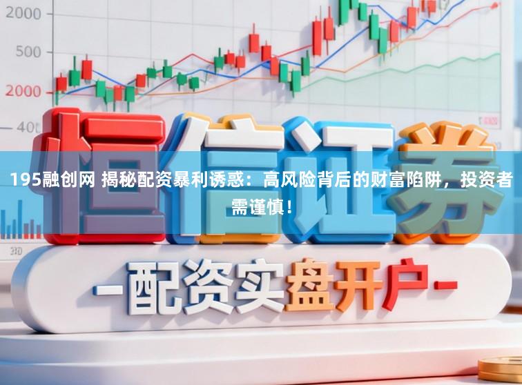 195融创网 揭秘配资暴利诱惑:高风险背后的财富陷阱,投资者需谨慎!