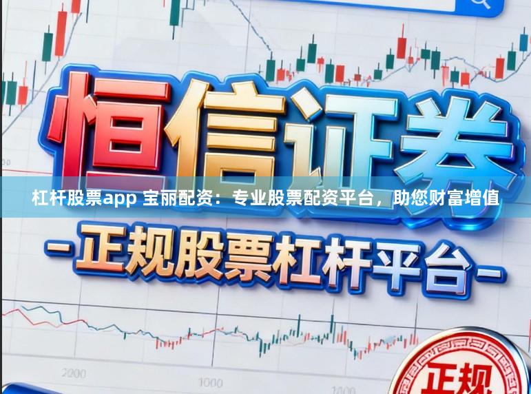 杠杆股票app 宝丽配资:专业股票配资平台,助您财富增值