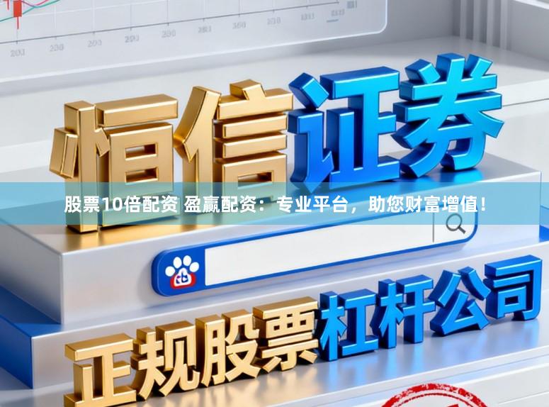 股票10倍配资 盈赢配资：专业平台，助您财富增值！