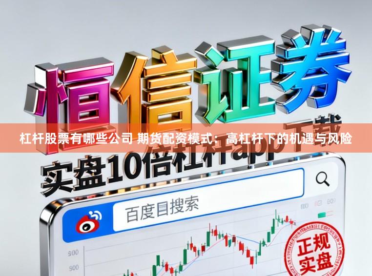 杠杆股票有哪些公司 期货配资模式：高杠杆下的机遇与风险