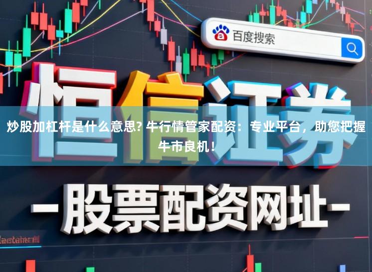 炒股加杠杆是什么意思? 牛行情管家配资：专业平台，助您把握牛市良机！