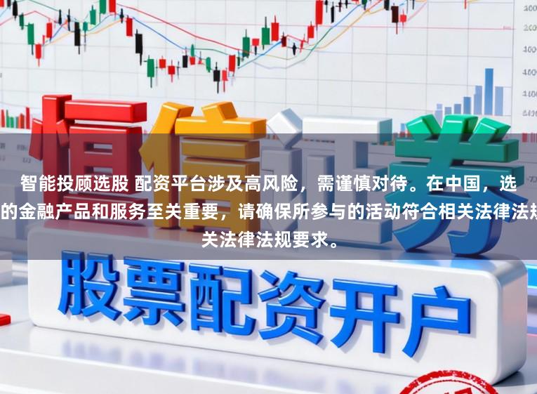 智能投顾选股 配资平台涉及高风险，需谨慎对待。在中国，选择合法的金融产品和服务至关重要，请确保所参与的活动符合相关法律法规要求。