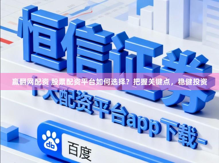 赢翻网配资 股票配资平台如何选择？把握关键点，稳健投资