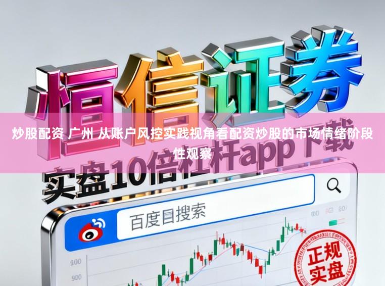 炒股配资 广州 从账户风控实践视角看配资炒股的市场情绪阶段性观察