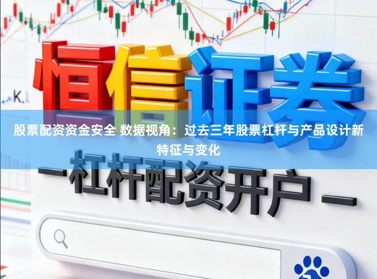 股票配资资金安全 数据视角:过去三年股票杠杆与产品设计新特征与变化
