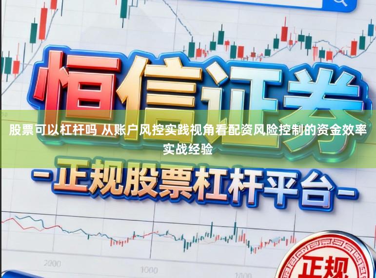 股票可以杠杆吗 从账户风控实践视角看配资风险控制的资金效率实战经验
