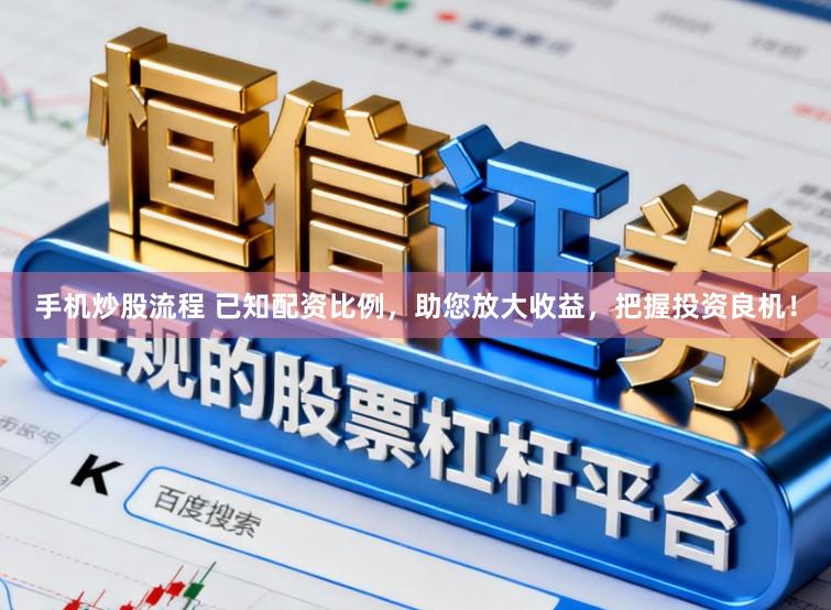 手机炒股流程 已知配资比例，助您放大收益，把握投资良机！