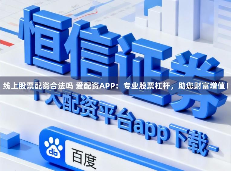 线上股票配资合法吗 爱配资APP：专业股票杠杆，助您财富增值！