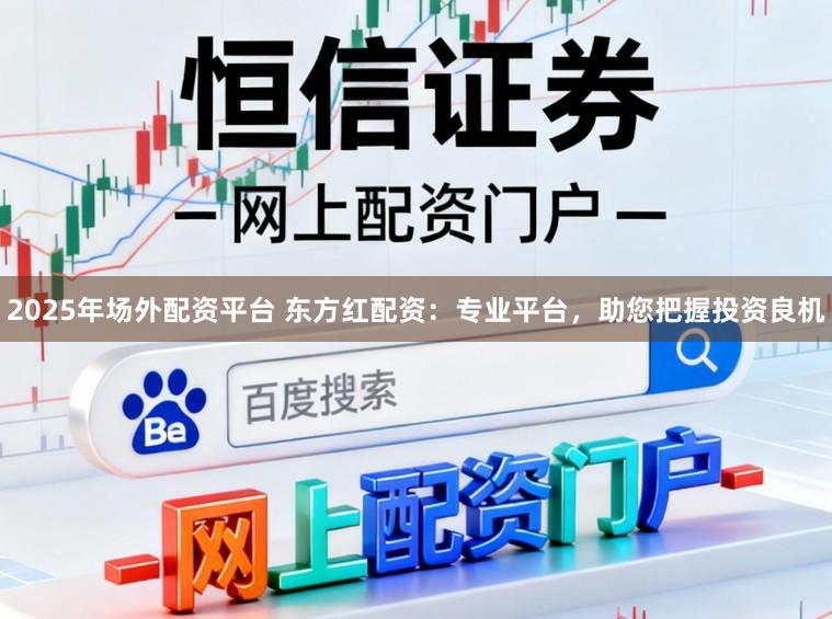 2025年场外配资平台 东方红配资:专业平台,助您把握投资良机