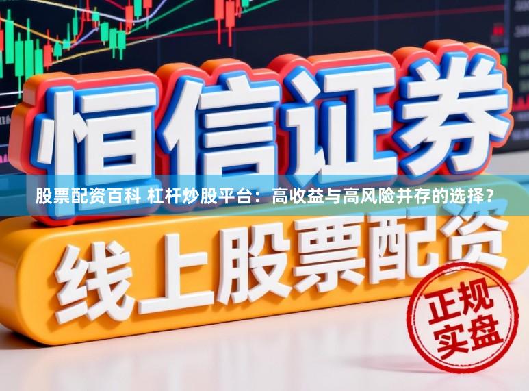 股票配资百科 杠杆炒股平台:高收益与高风险并存的选择?