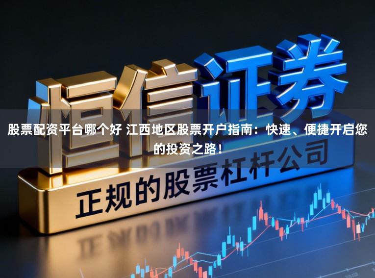 股票配资平台哪个好 江西地区股票开户指南:快速、便捷开启您的投资之路!