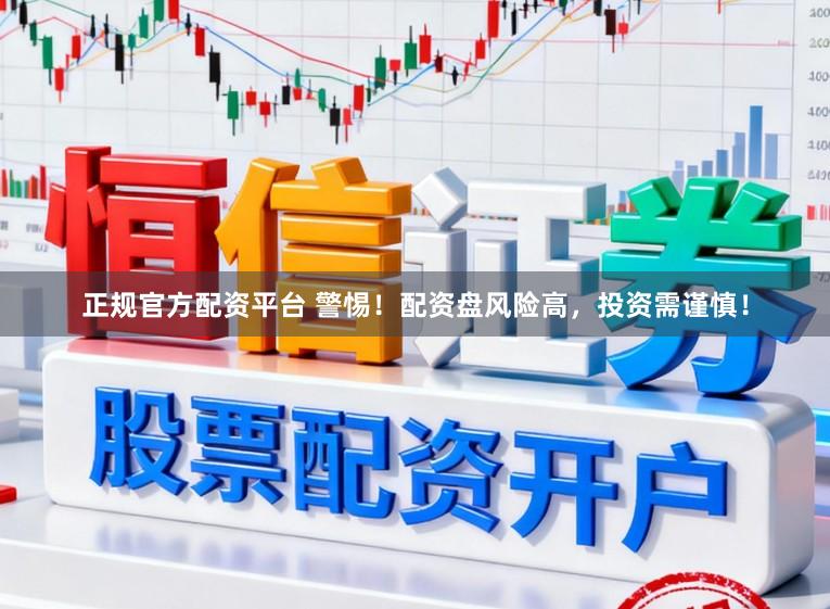 正规官方配资平台 警惕！配资盘风险高，投资需谨慎！