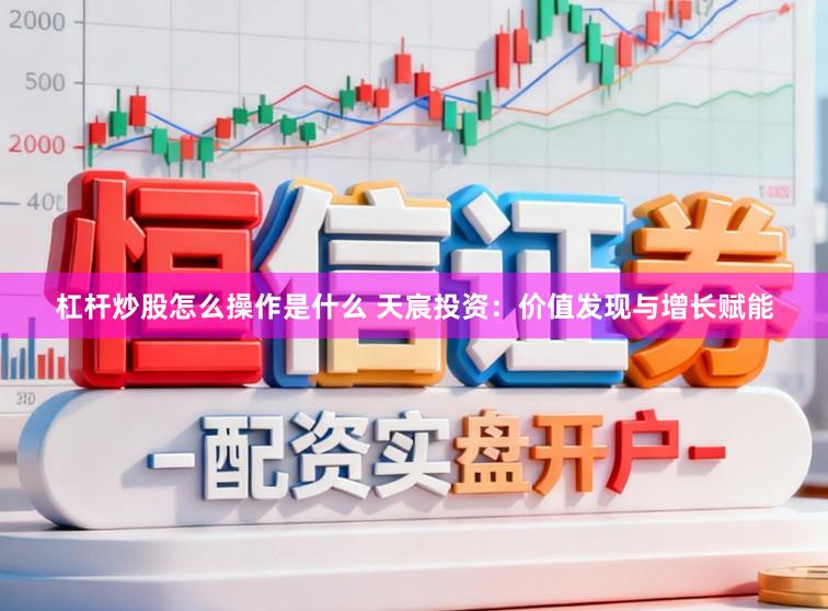 杠杆炒股怎么操作是什么 天宸投资：价值发现与增长赋能
