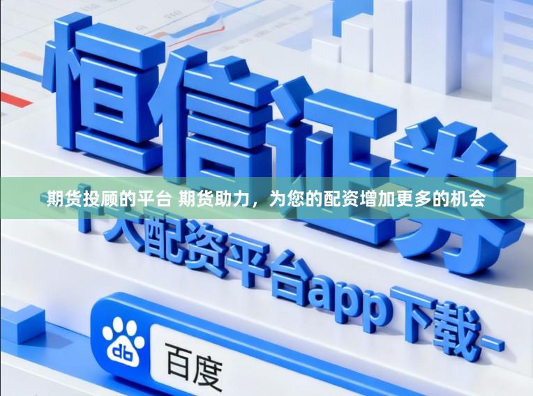 期货投顾的平台 期货助力，为您的配资增加更多的机会