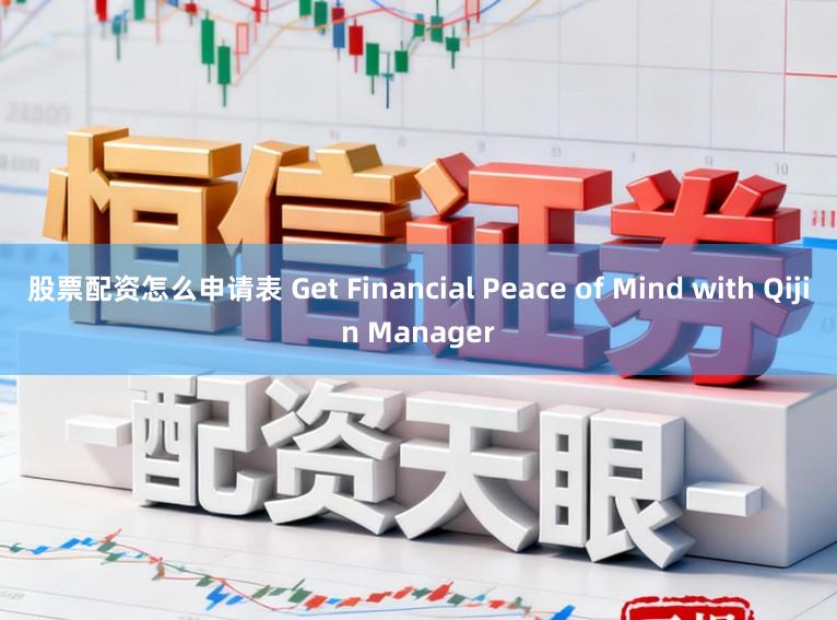 股票配资怎么申请表 Get Financial Peace of Mind with Qijin Manager