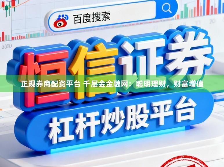 正规券商配资平台 千层金金融网：聪明理财，财富增值