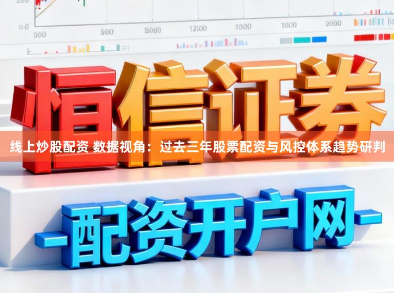 线上炒股配资 数据视角：过去三年股票配资与风控体系趋势研判