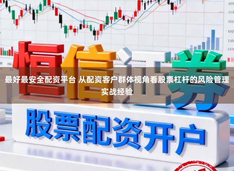 最好最安全配资平台 从配资客户群体视角看股票杠杆的风险管理实战经验