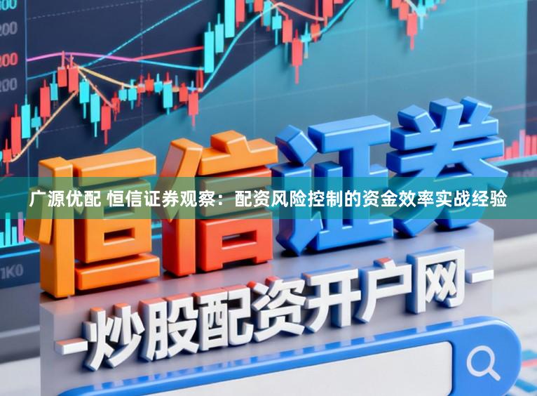 广源优配 恒信证券观察:配资风险控制的资金效率实战经验