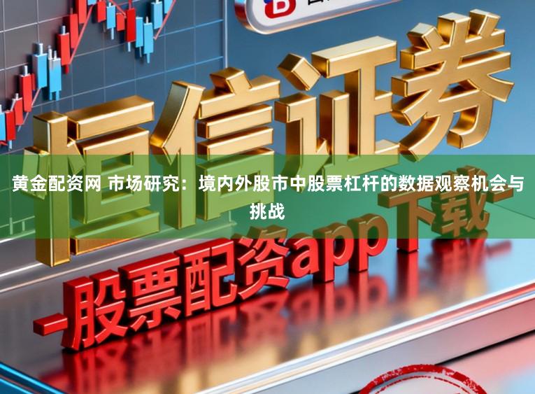 黄金配资网 市场研究：境内外股市中股票杠杆的数据观察机会与挑战