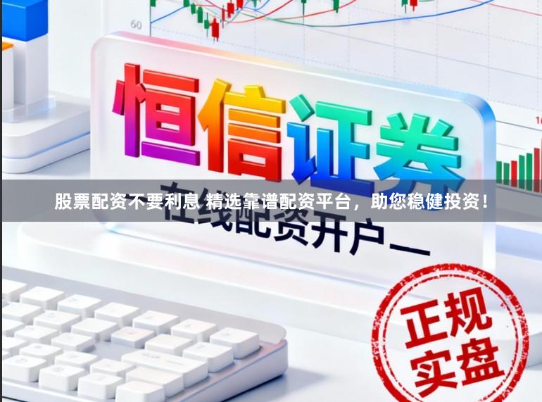 股票配资不要利息 精选靠谱配资平台，助您稳健投资！