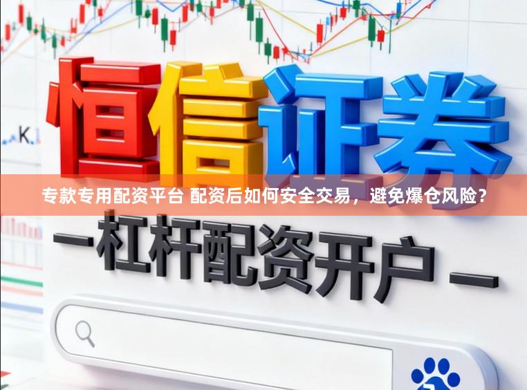 专款专用配资平台 配资后如何安全交易，避免爆仓风险？