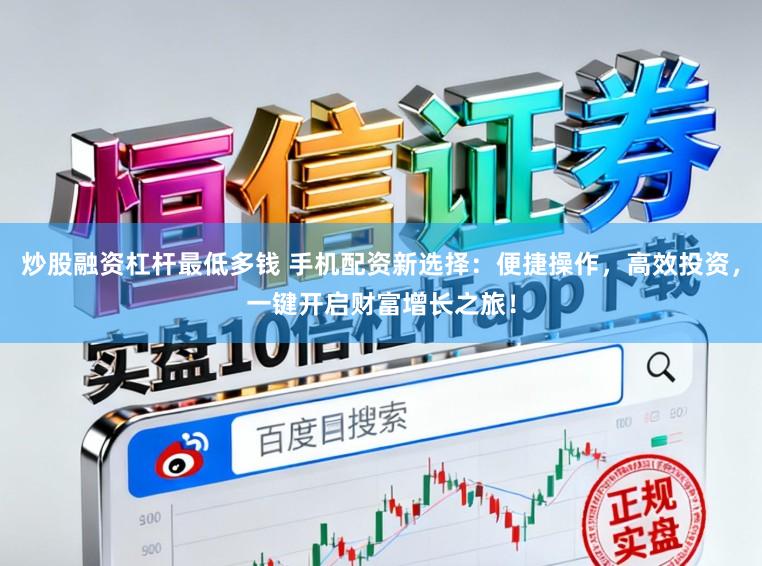 炒股融资杠杆最低多钱 手机配资新选择：便捷操作，高效投资，一键开启财富增长之旅！