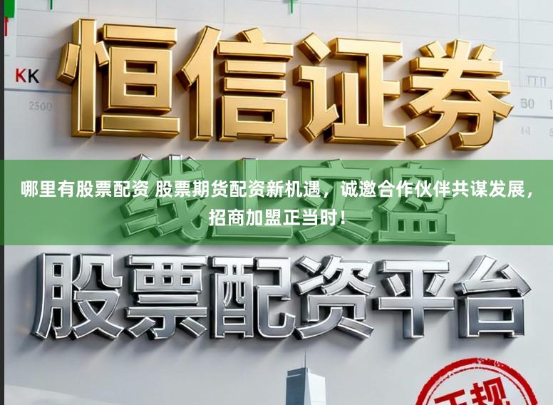 哪里有股票配资 股票期货配资新机遇，诚邀合作伙伴共谋发展，招商加盟正当时！