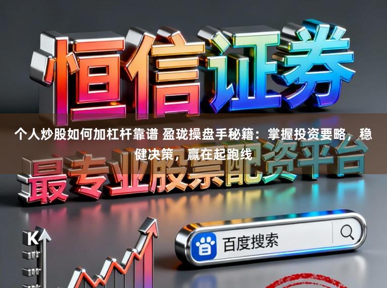 个人炒股如何加杠杆靠谱 盈珑操盘手秘籍：掌握投资要略，稳健决策，赢在起跑线