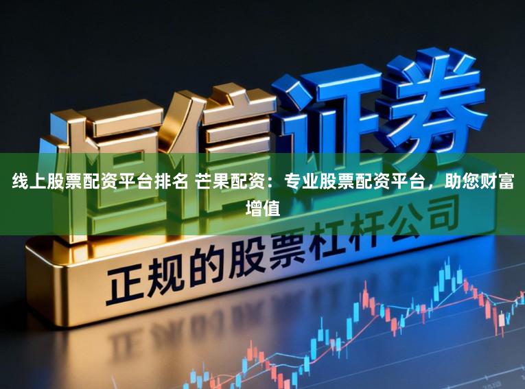 线上股票配资平台排名 芒果配资：专业股票配资平台，助您财富增值
