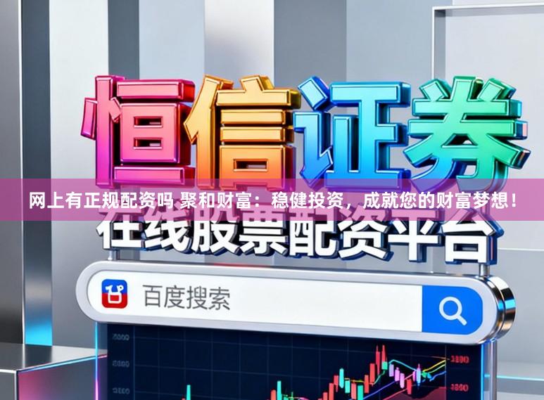 网上有正规配资吗 聚和财富：稳健投资，成就您的财富梦想！