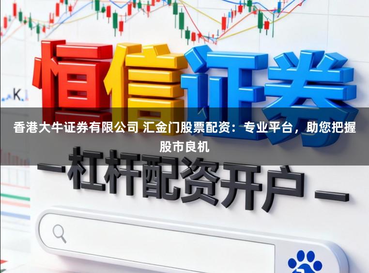 香港大牛证券有限公司 汇金门股票配资：专业平台，助您把握股市良机