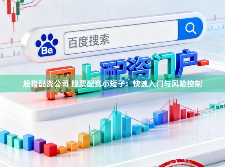 股指配资公司 股票配资小短子：快速入门与风险控制